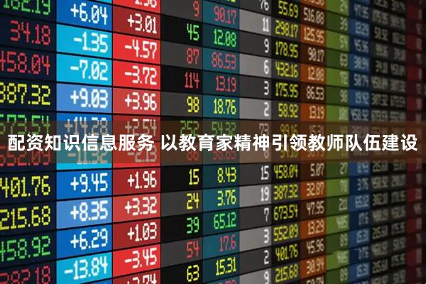配资知识信息服务 以教育家精神引领教师队伍建设