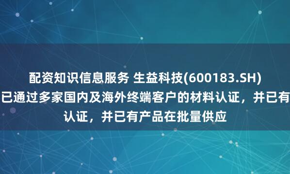 配资知识信息服务 生益科技(600183.SH)：极低损耗产品已通过多家国内及海外终端客户的材料认证，并已有产品在批量供应
