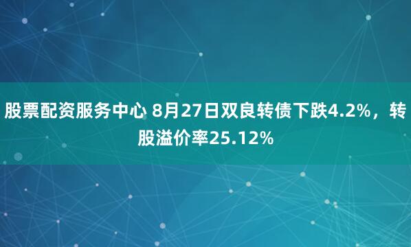 股票配资服务中心 8月27日双良转债下跌4.2%，转股溢价率25.12%