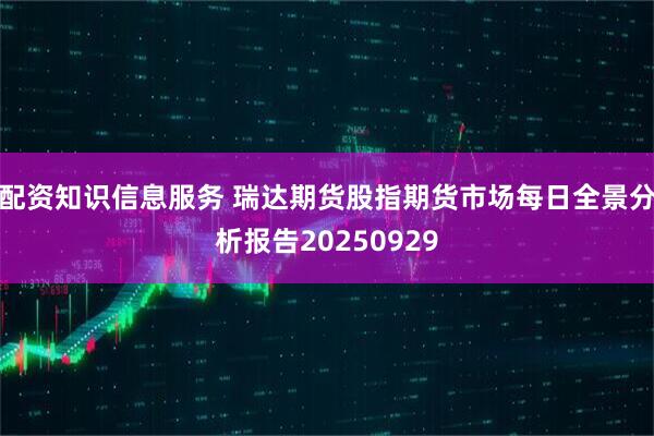配资知识信息服务 瑞达期货股指期货市场每日全景分析报告20250929